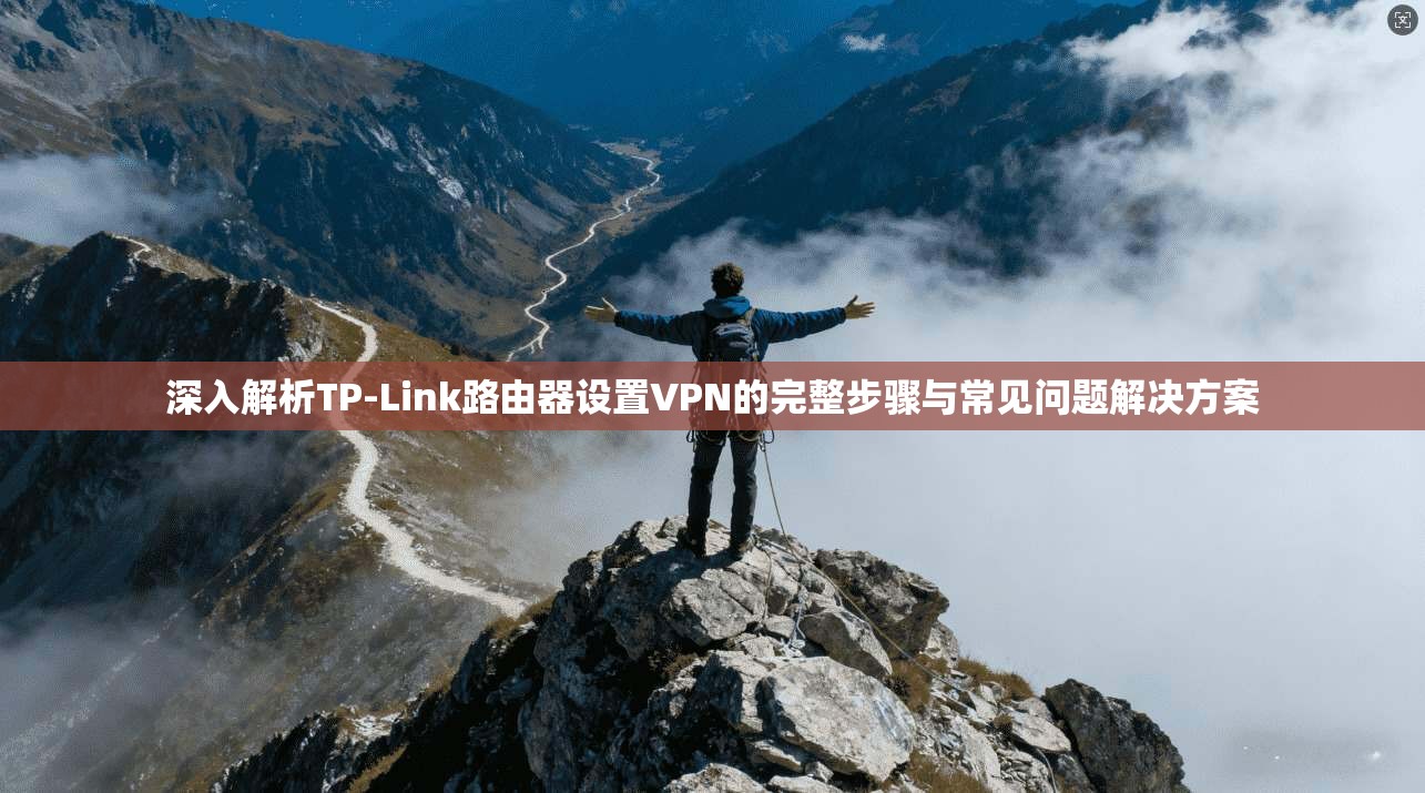 深入解析TP-Link路由器设置VPN的完整步骤与常见问题解决方案