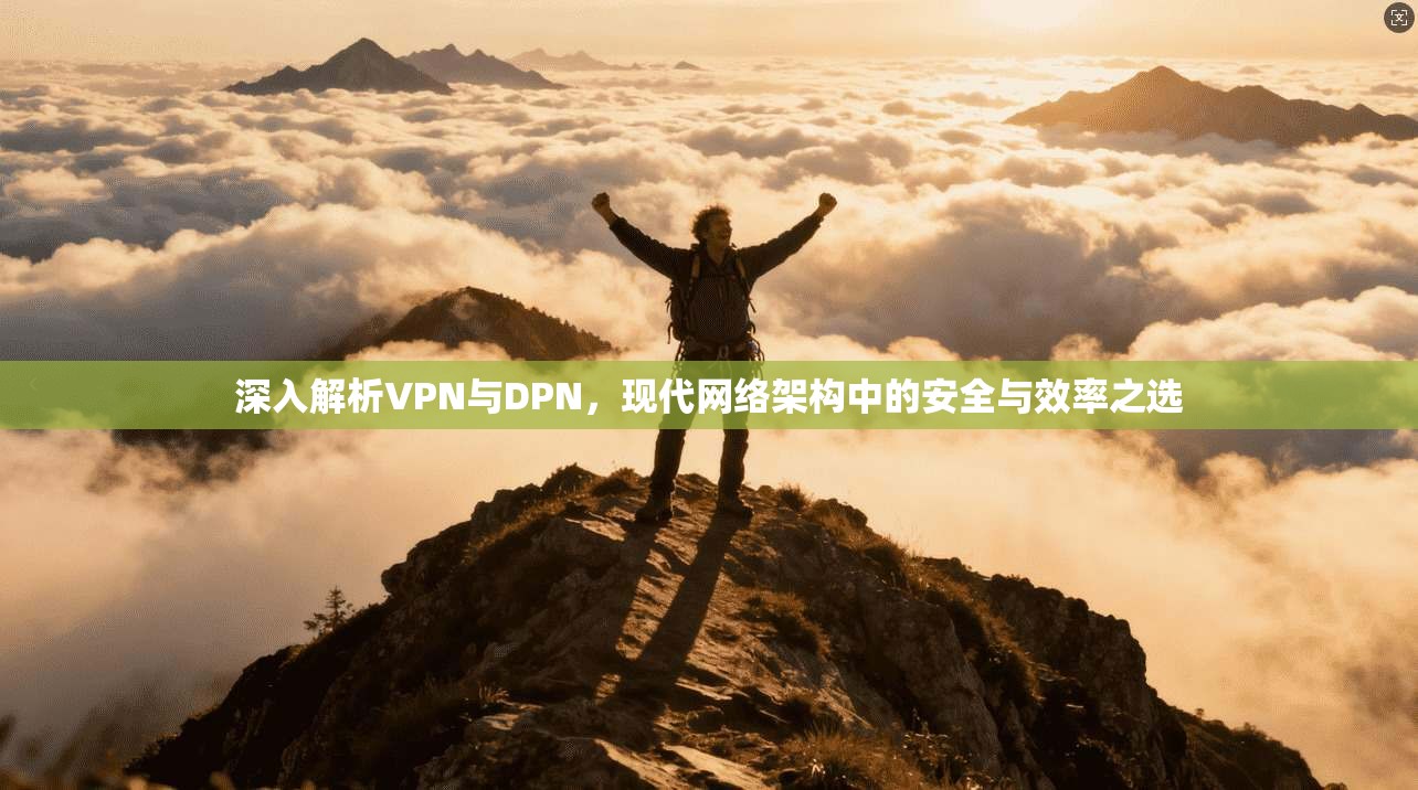 深入解析VPN与DPN，现代网络架构中的安全与效率之选