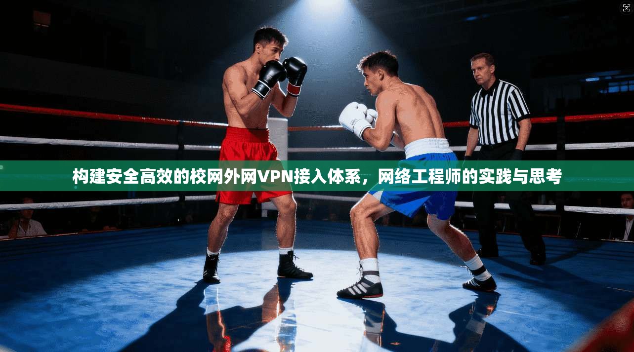 构建安全高效的校网外网VPN接入体系，网络工程师的实践与思考