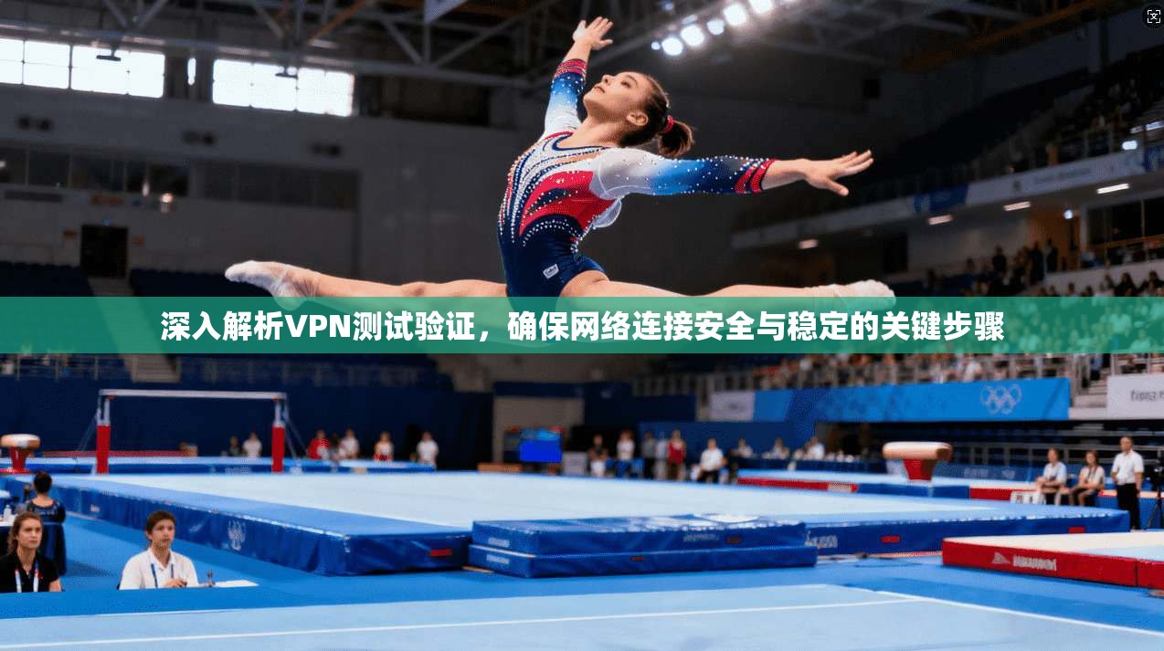 深入解析VPN测试验证，确保网络连接安全与稳定的关键步骤