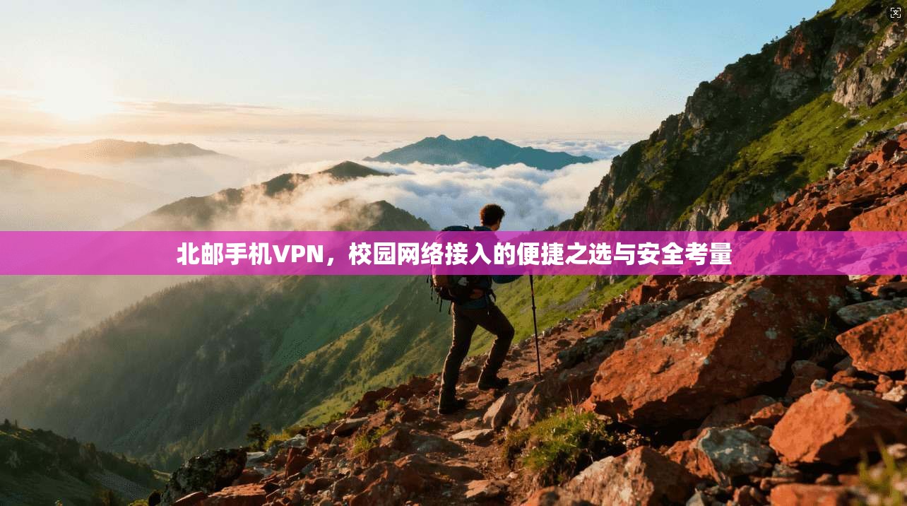 北邮手机VPN，校园网络接入的便捷之选与安全考量