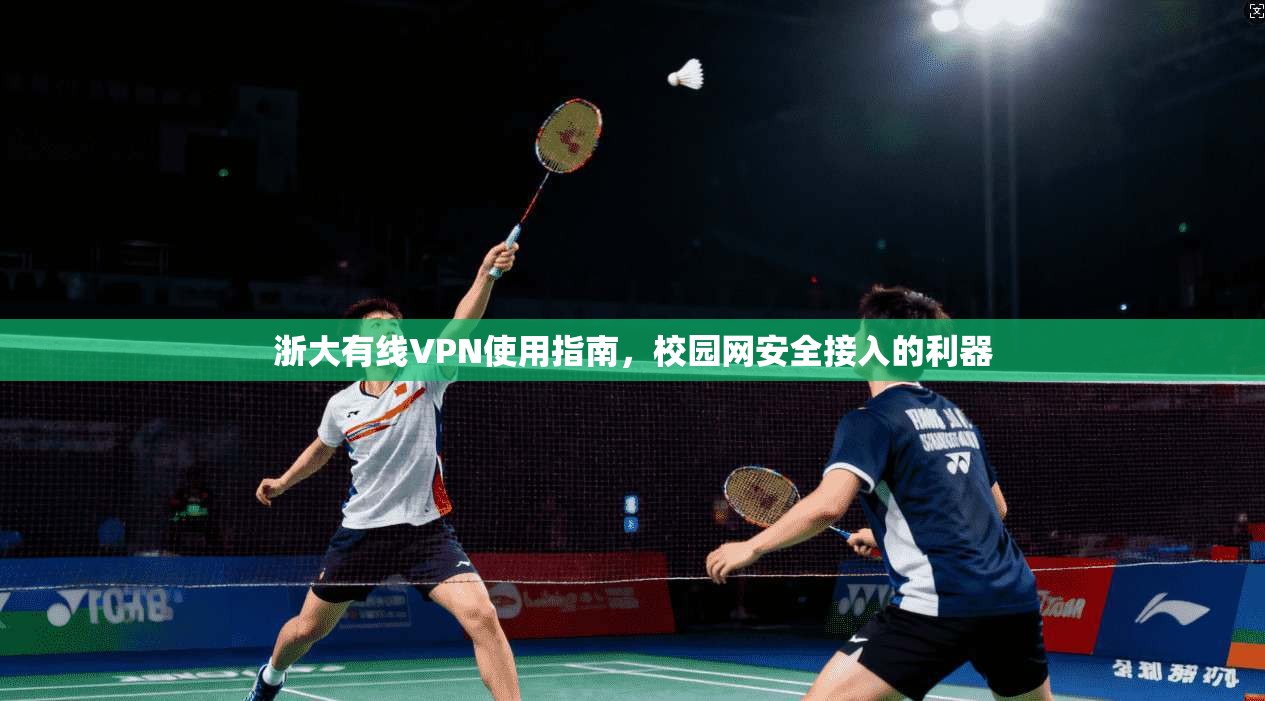 浙大有线VPN使用指南，校园网安全接入的利器