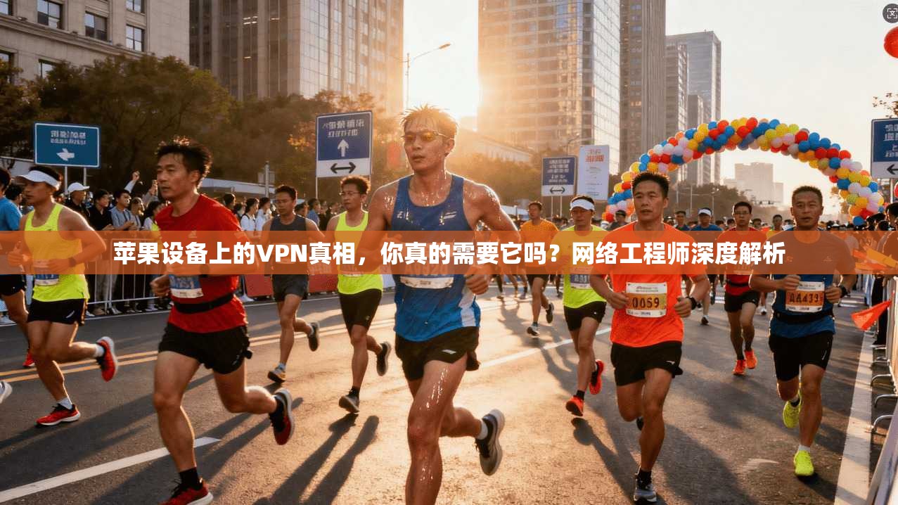 苹果设备上的VPN真相，你真的需要它吗？网络工程师深度解析
