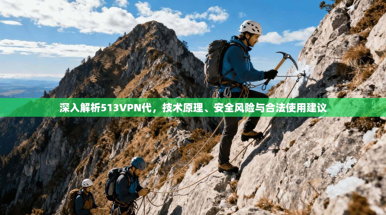深入解析513VPN代，技术原理、安全风险与合法使用建议