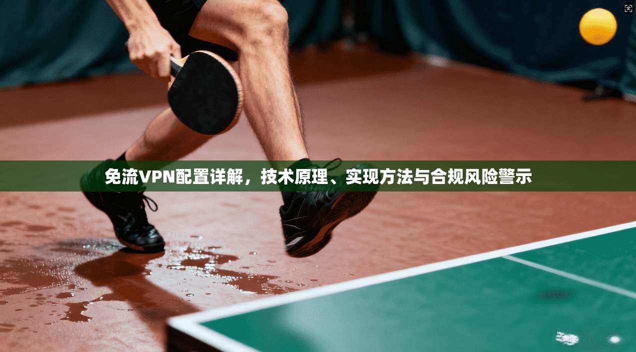 免流VPN配置详解，技术原理、实现方法与合规风险警示