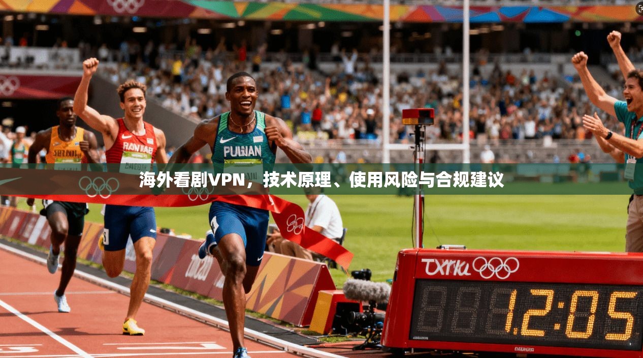 海外看剧VPN，技术原理、使用风险与合规建议