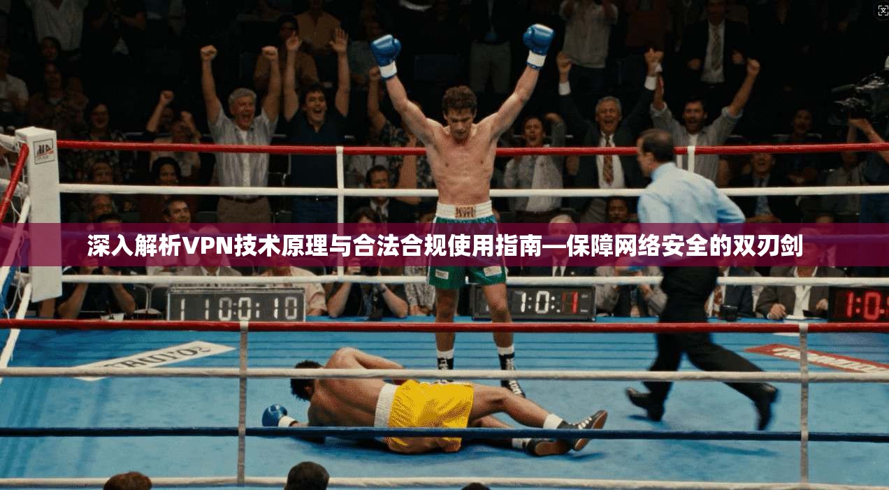 深入解析VPN技术原理与合法合规使用指南—保障网络安全的双刃剑