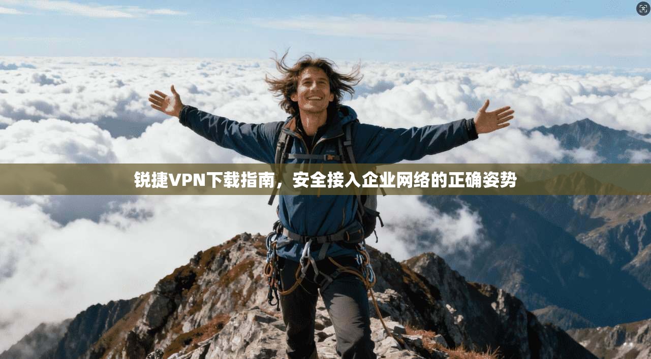 锐捷VPN下载指南，安全接入企业网络的正确姿势