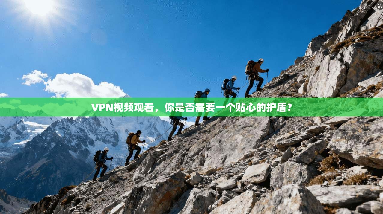 VPN视频观看，你是否需要一个贴心的护盾？  第1张
