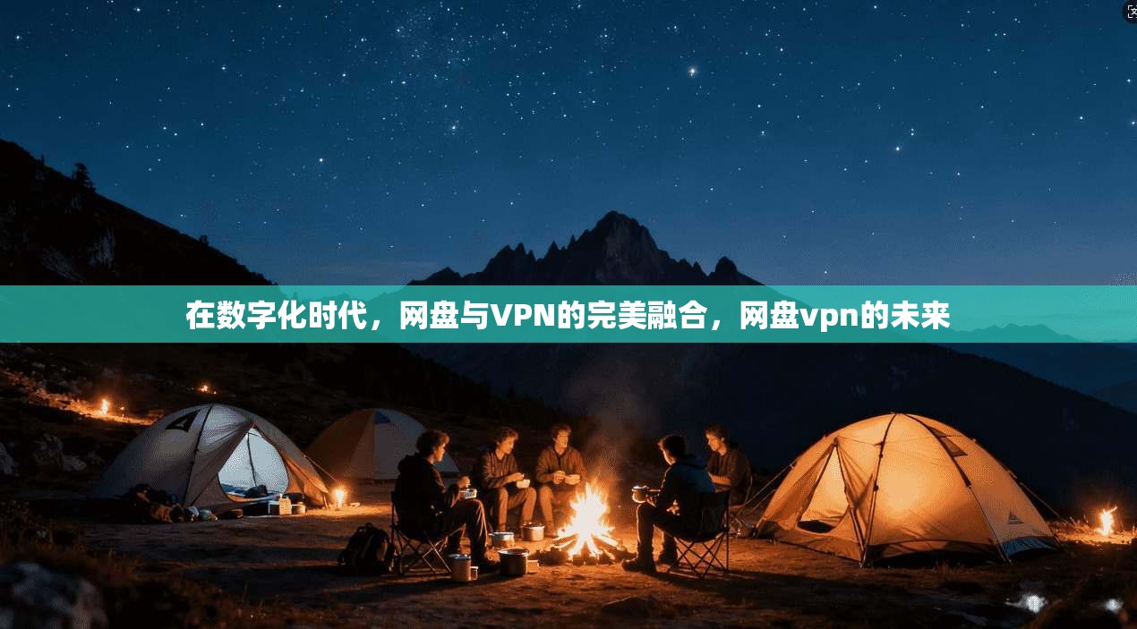 在数字化时代，网盘与VPN的完美融合，网盘vpn的未来