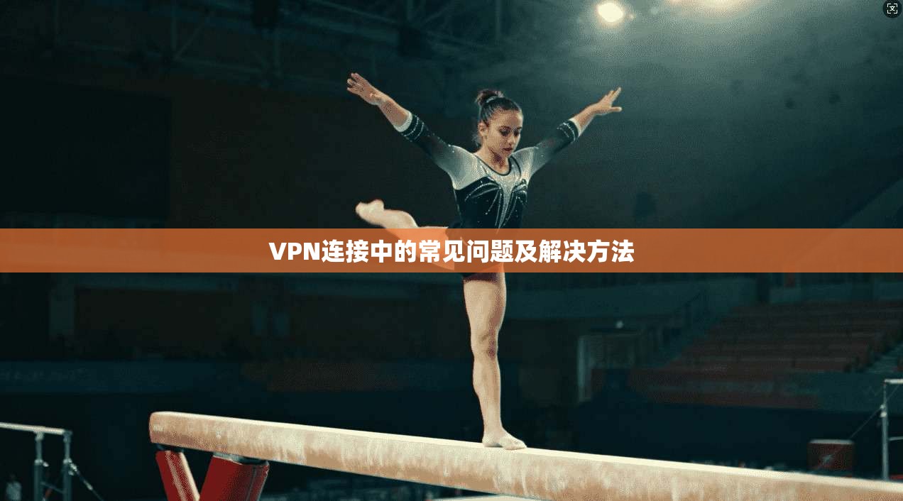 VPN连接中的常见问题及解决方法