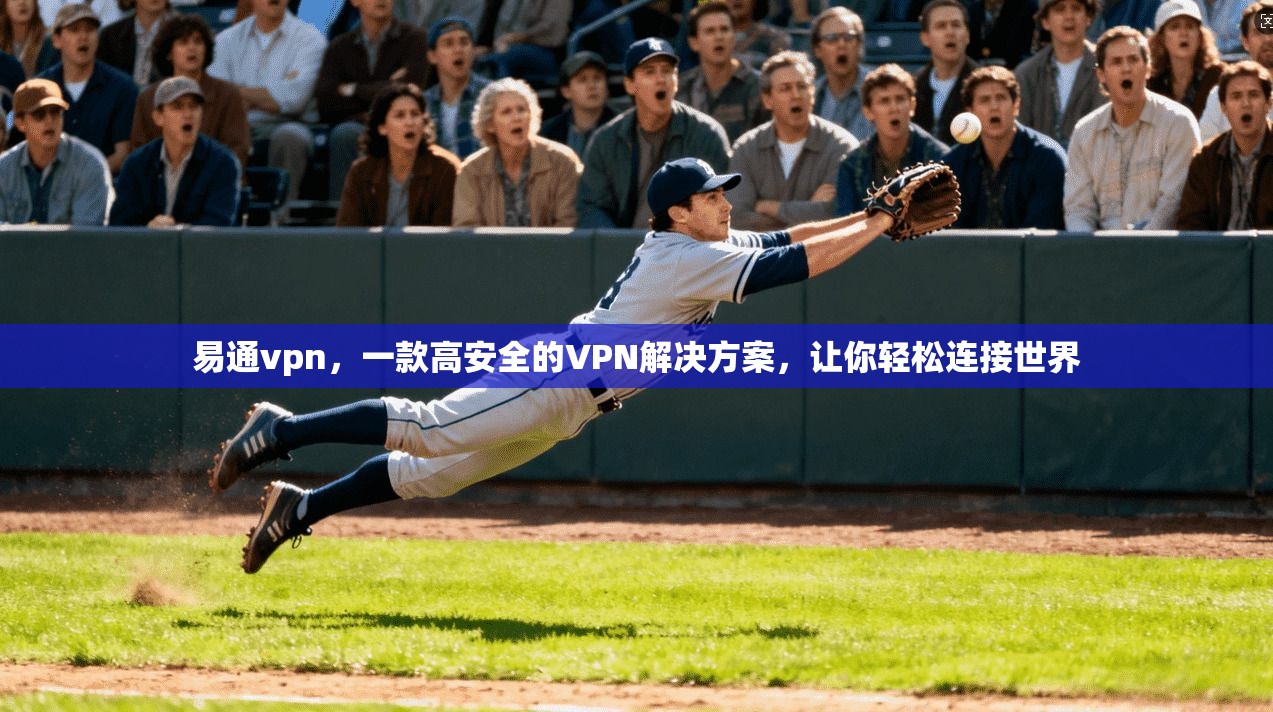 易通vpn，一款高安全的VPN解决方案，让你轻松连接世界