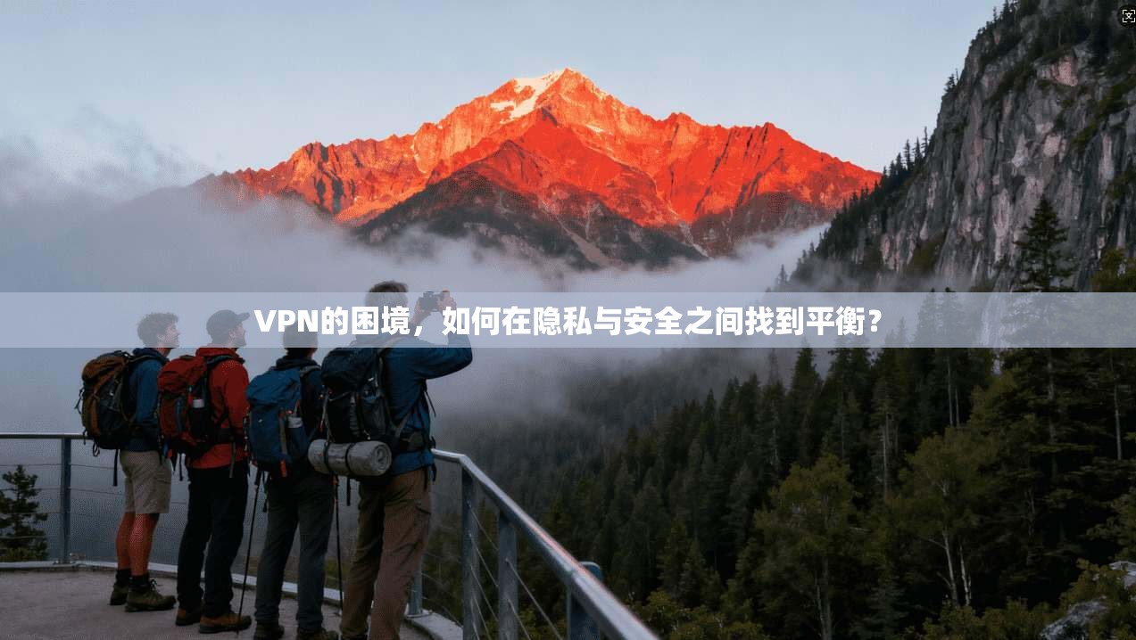 VPN的困境，如何在隐私与安全之间找到平衡？