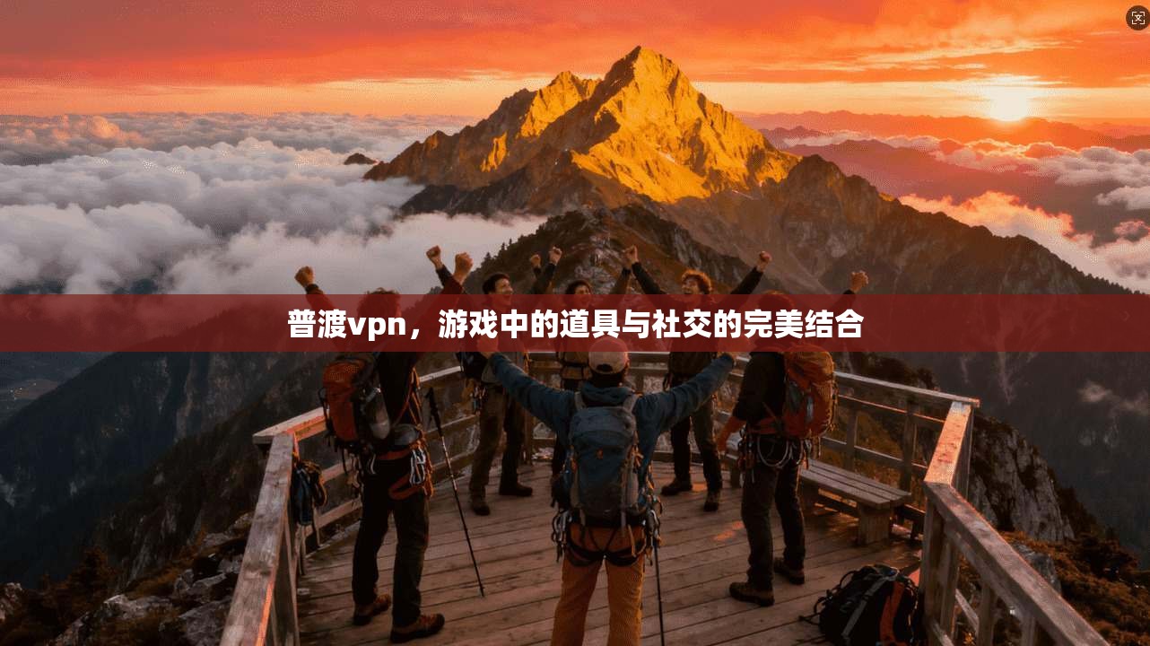 普渡vpn，游戏中的道具与社交的完美结合