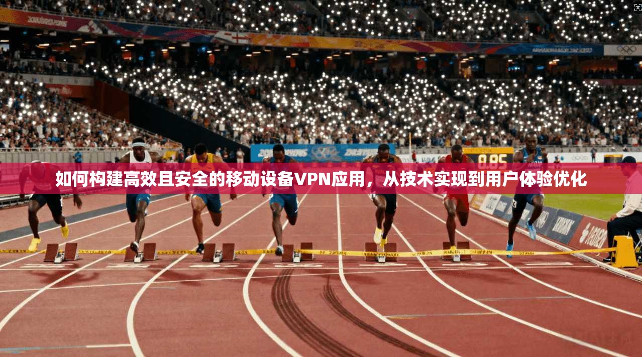 如何构建高效且安全的移动设备VPN应用，从技术实现到用户体验优化