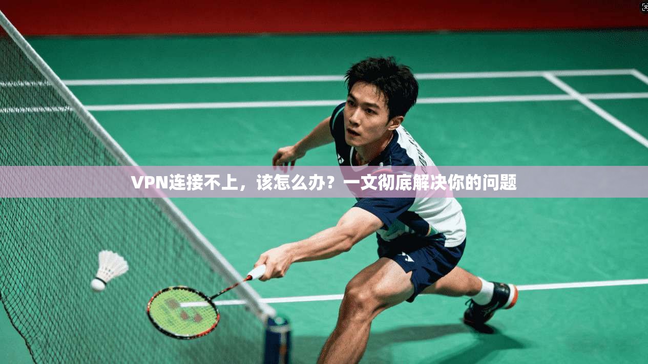 VPN连接不上，该怎么办？一文彻底解决你的问题