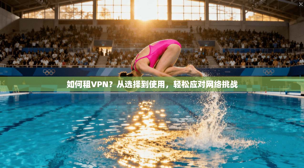 如何租VPN？从选择到使用，轻松应对网络挑战  第1张