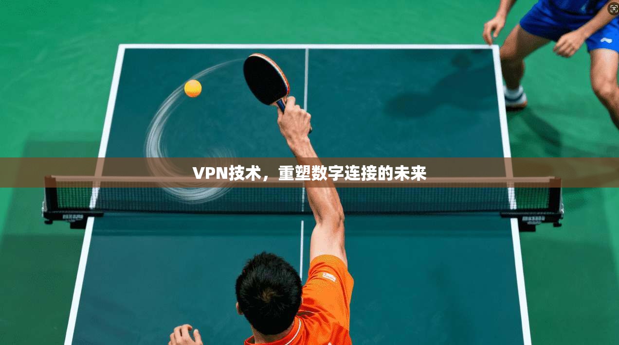 VPN技术，重塑数字连接的未来  第1张