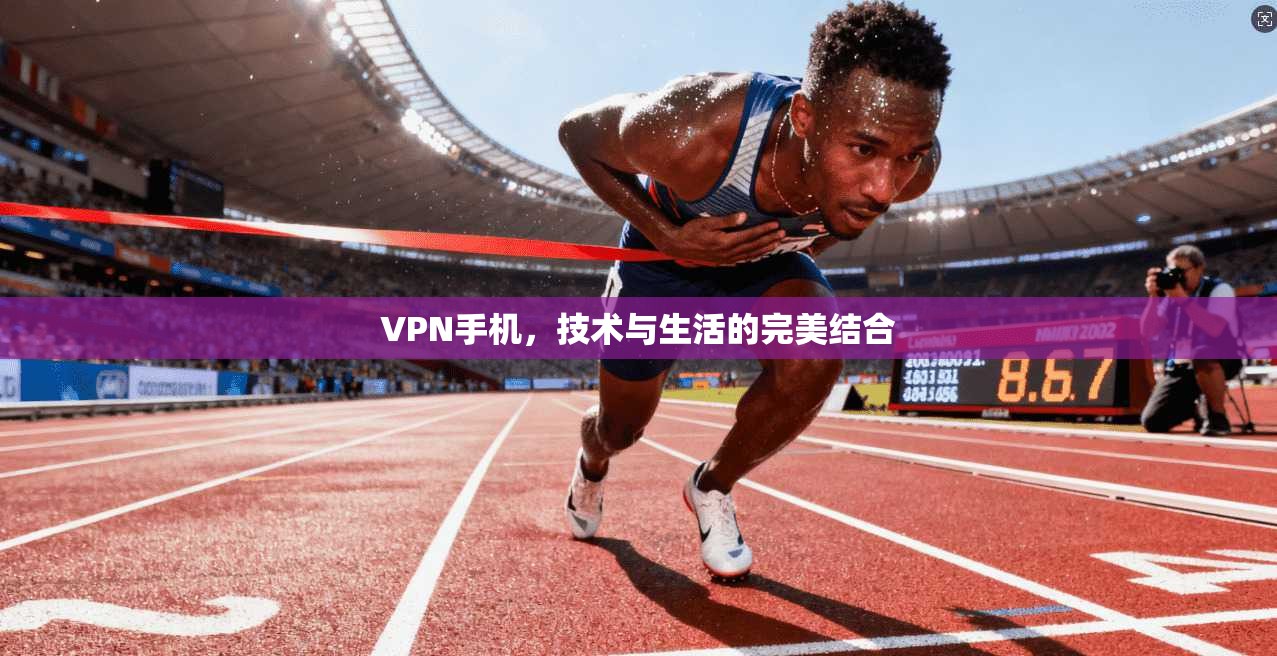 VPN手机，技术与生活的完美结合