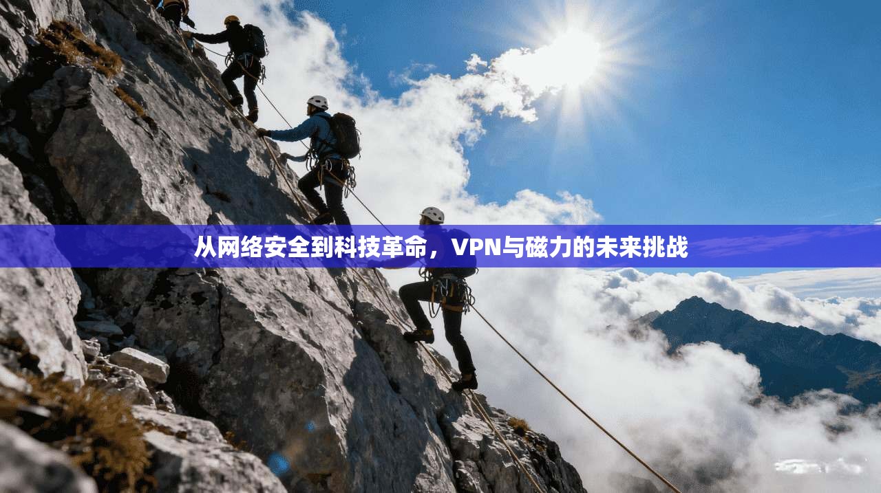 从网络安全到科技革命，VPN与磁力的未来挑战