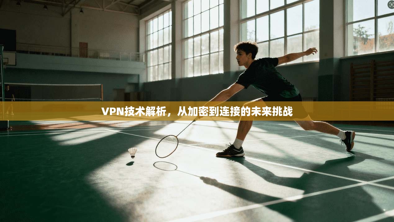 VPN技术解析，从加密到连接的未来挑战  第1张