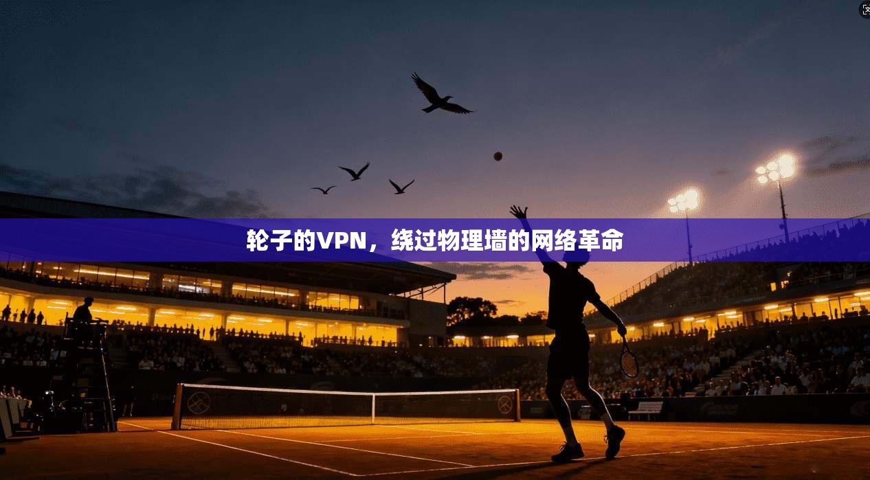轮子的VPN，绕过物理墙的网络革命  第1张