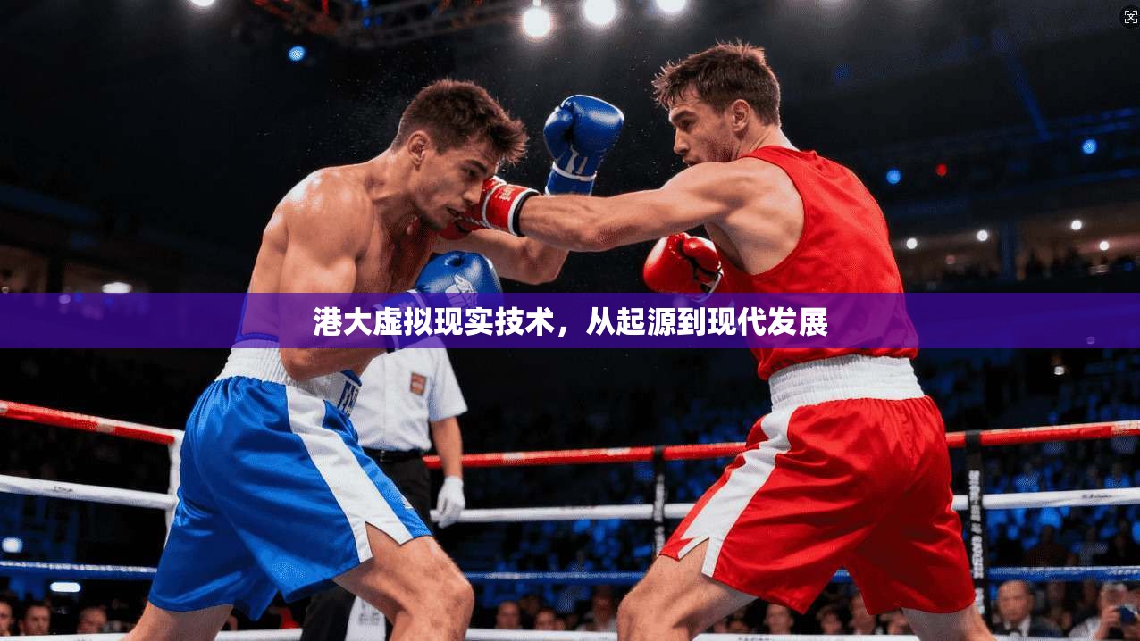 港大虚拟现实技术，从起源到现代发展