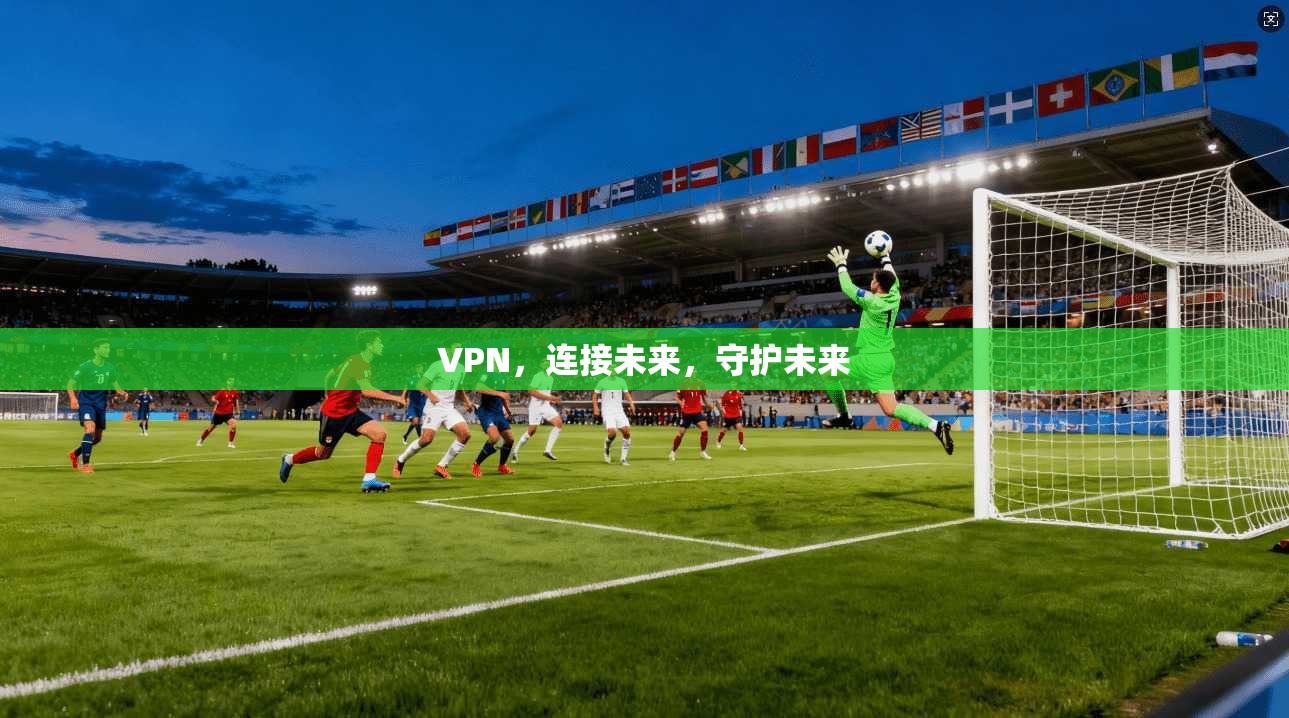 VPN，连接未来，守护未来
