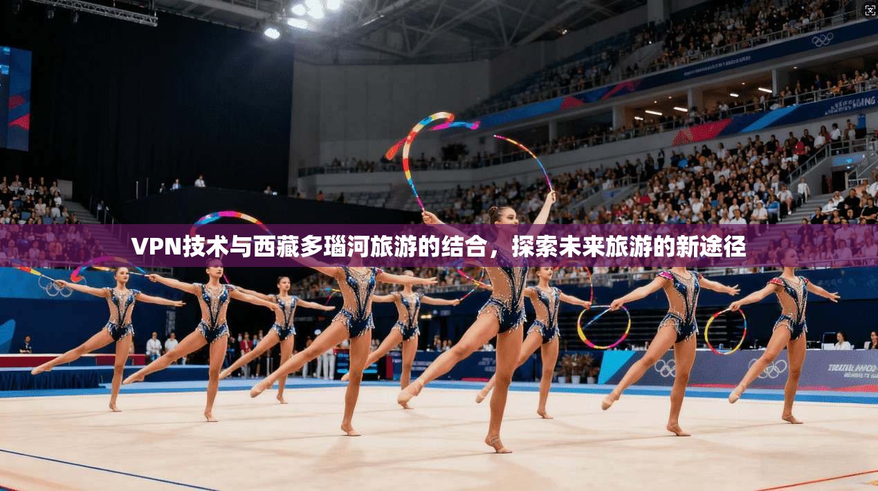 VPN技术与西藏多瑙河旅游的结合，探索未来旅游的新途径  第1张