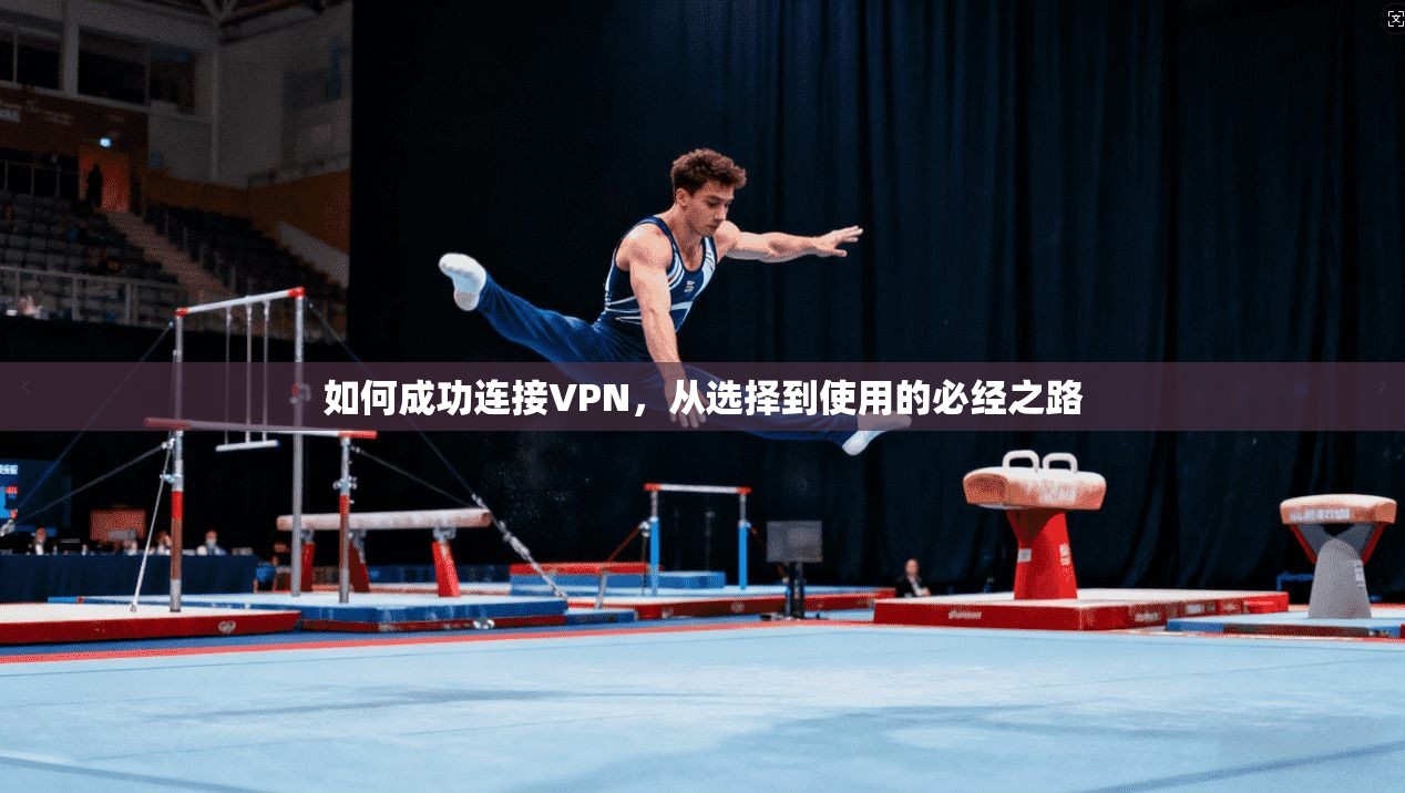如何成功连接VPN，从选择到使用的必经之路