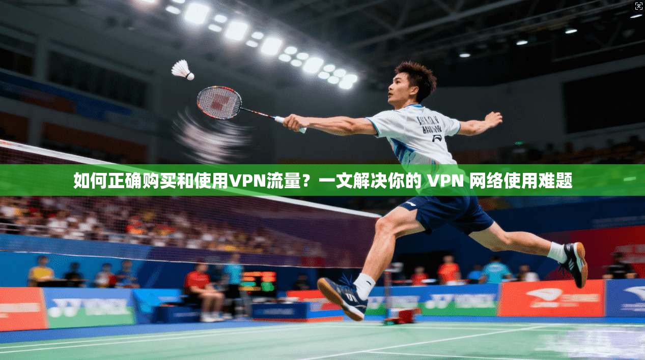 如何正确购买和使用VPN流量？一文解决你的 VPN 网络使用难题