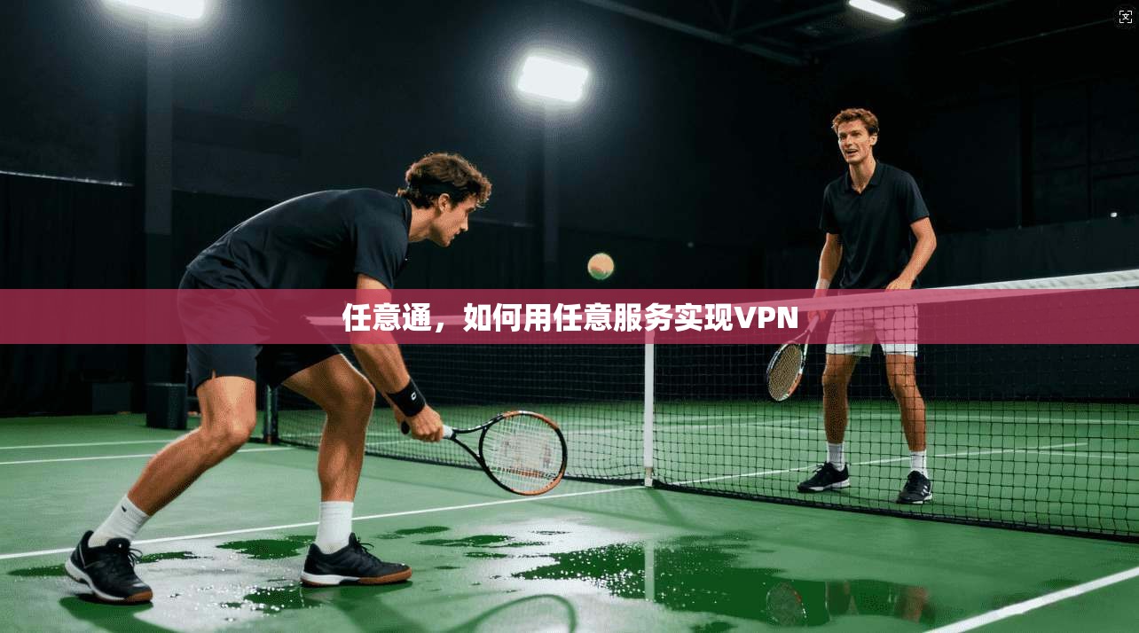 任意通,如何用任意服务实现VPN