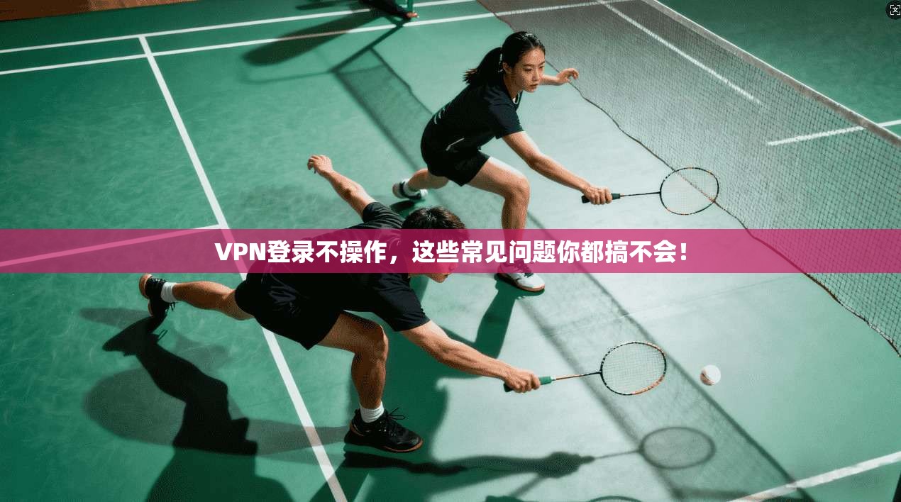 VPN登录不操作，这些常见问题你都搞不会！  第1张