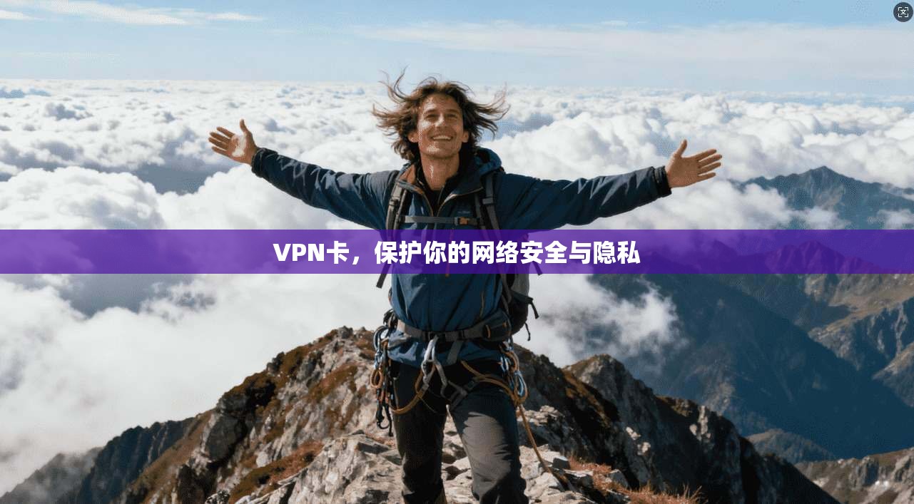 VPN卡，保护你的网络安全与隐私