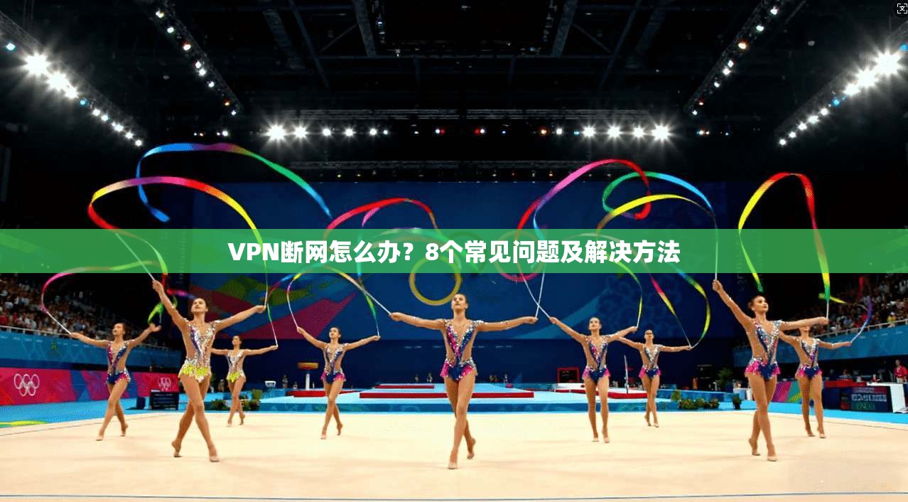 VPN断网怎么办？8个常见问题及解决方法  第1张