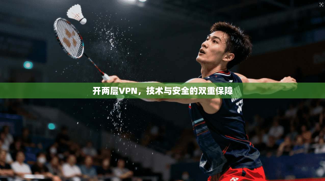 开两层VPN，技术与安全的双重保障