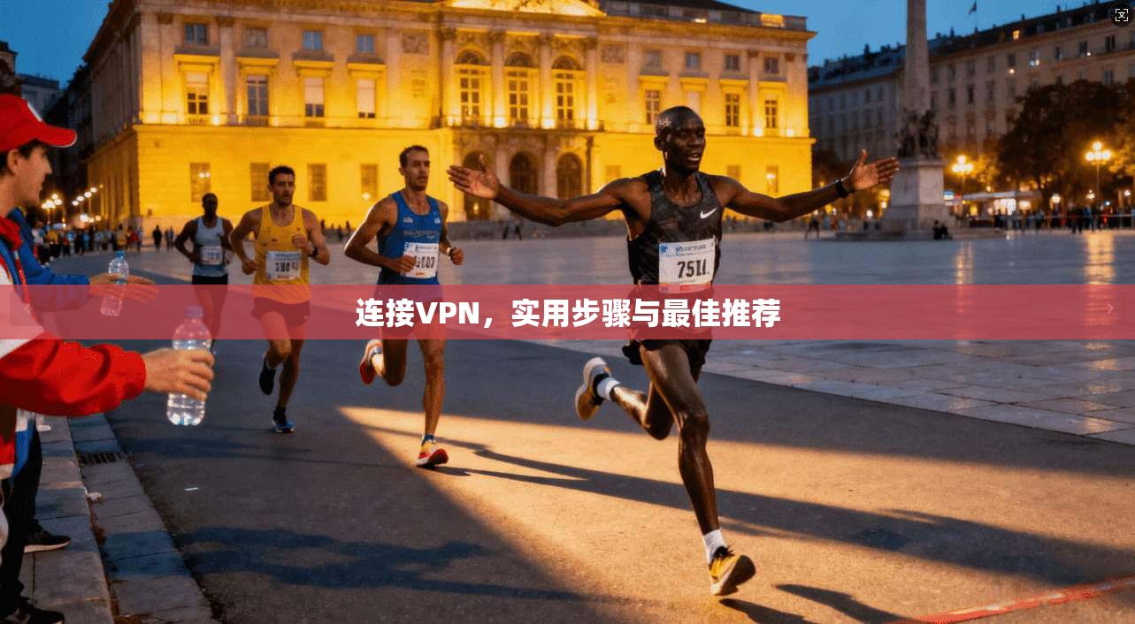 连接VPN，实用步骤与最佳推荐