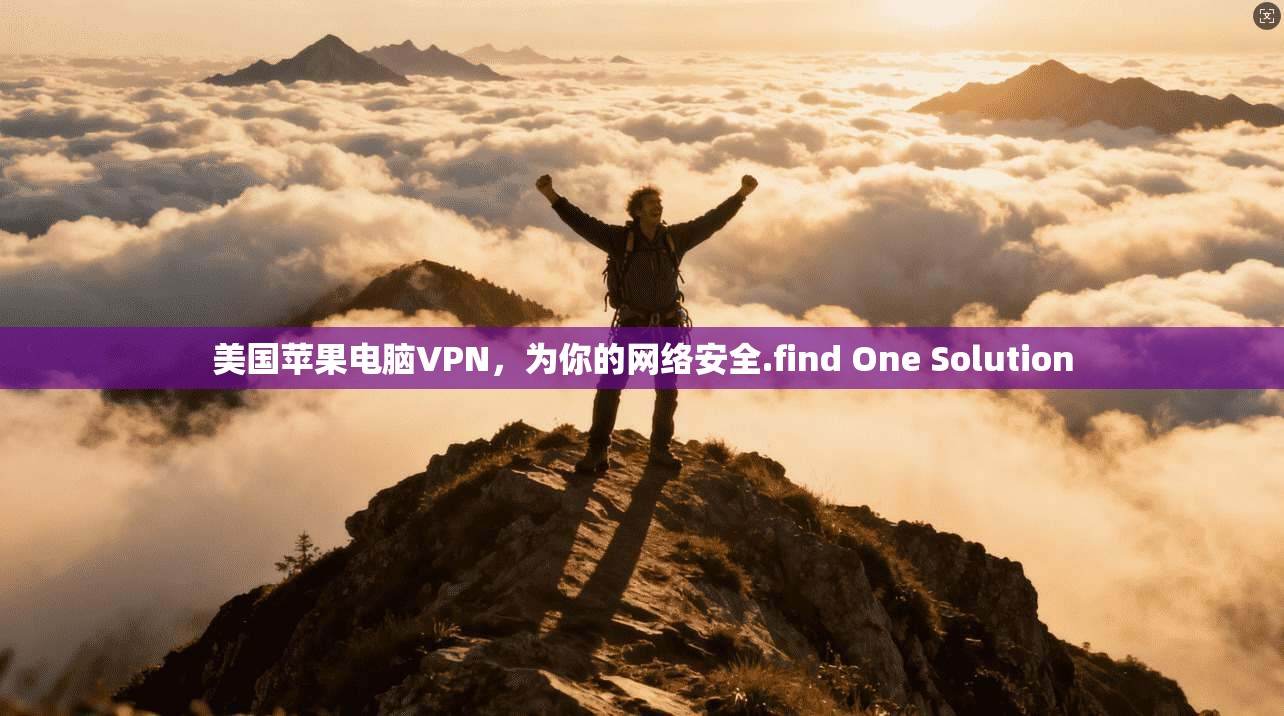 美国苹果电脑VPN，为你的网络安全.find One Solution