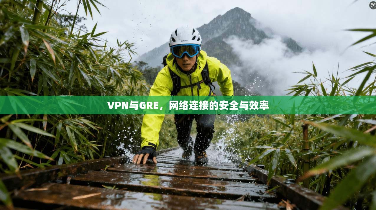 VPN与GRE,网络连接的安全与效率
