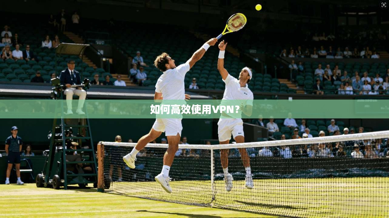 如何高效使用VPN？