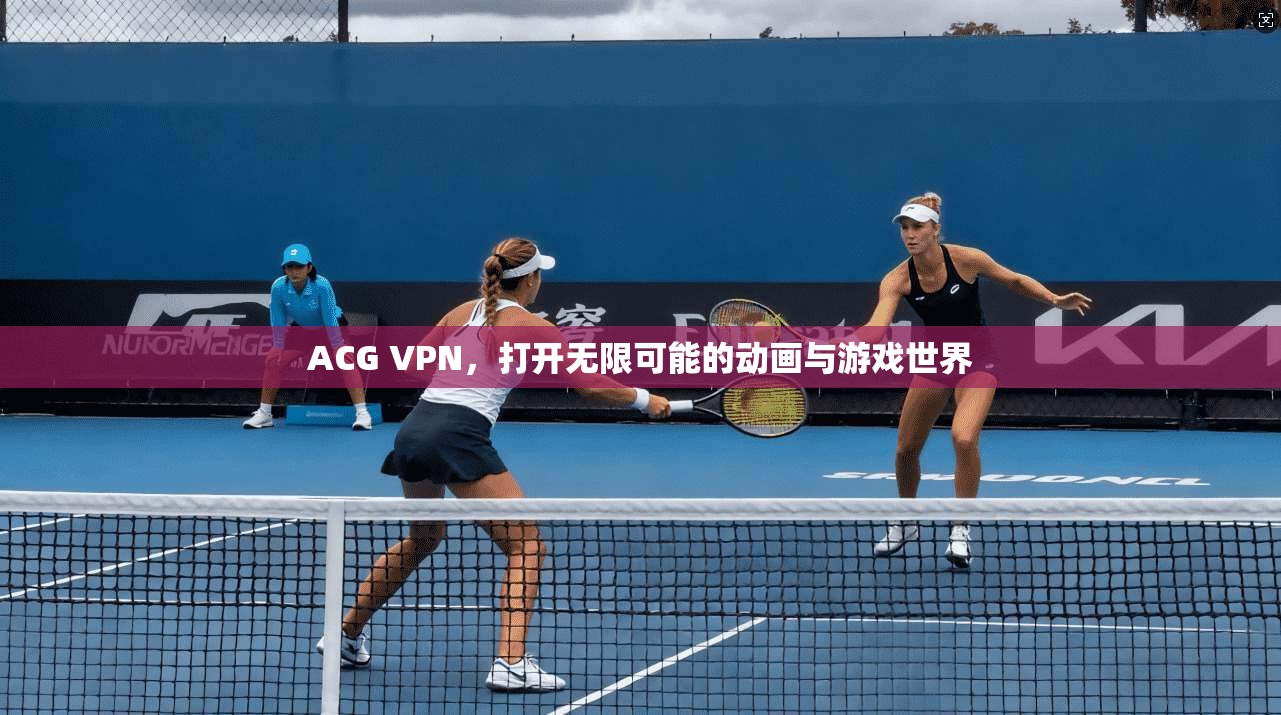 ACG VPN，打开无限可能的动画与游戏世界