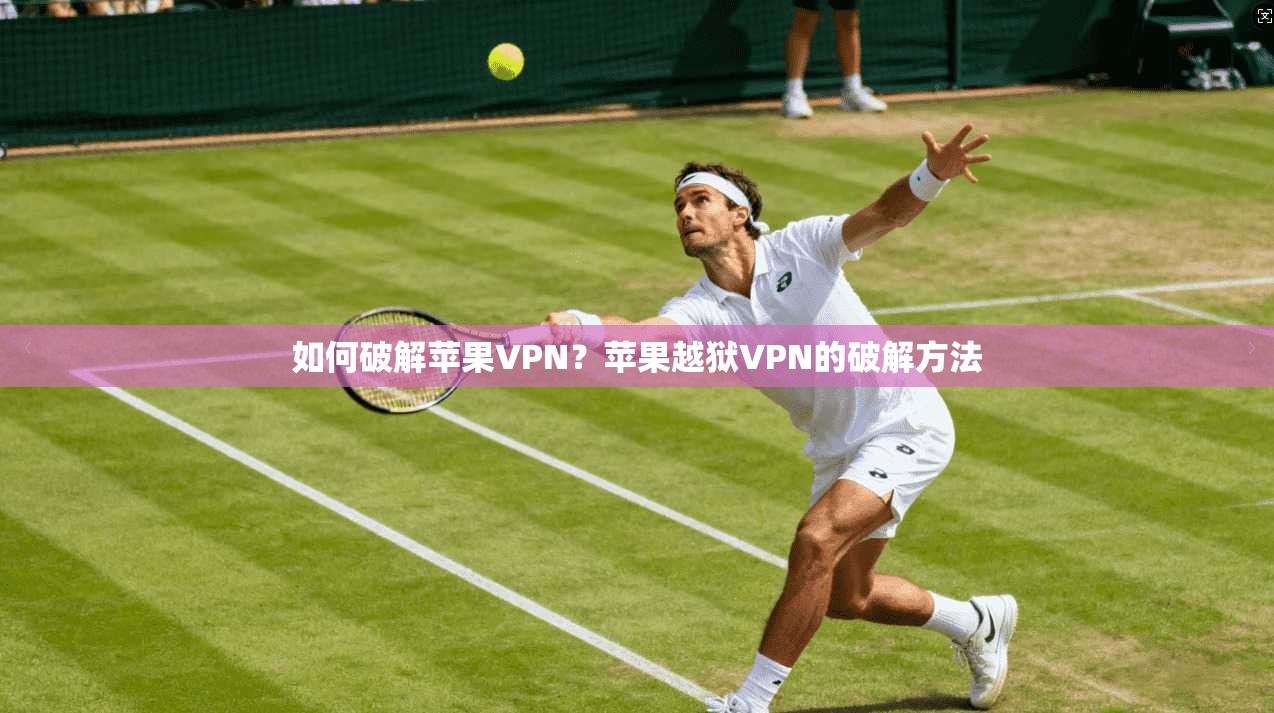 如何破解苹果VPN？苹果越狱VPN的破解方法
