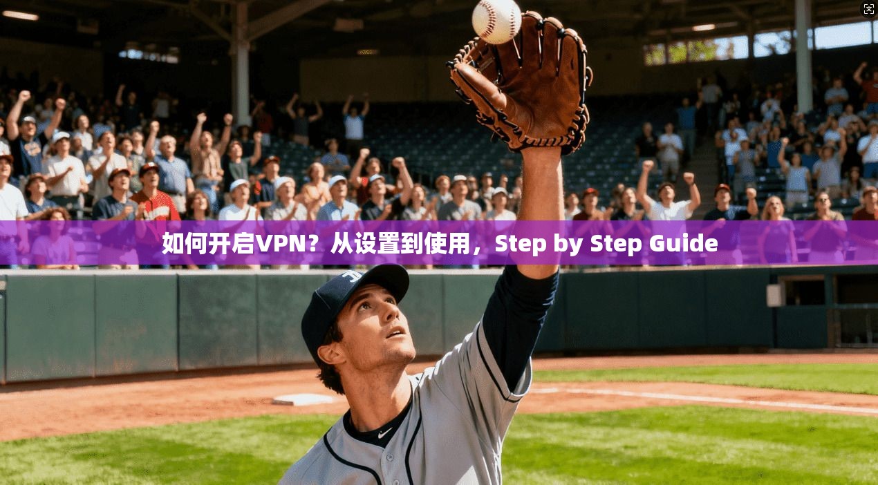 如何开启VPN?从设置到使用,Step by Step Guide