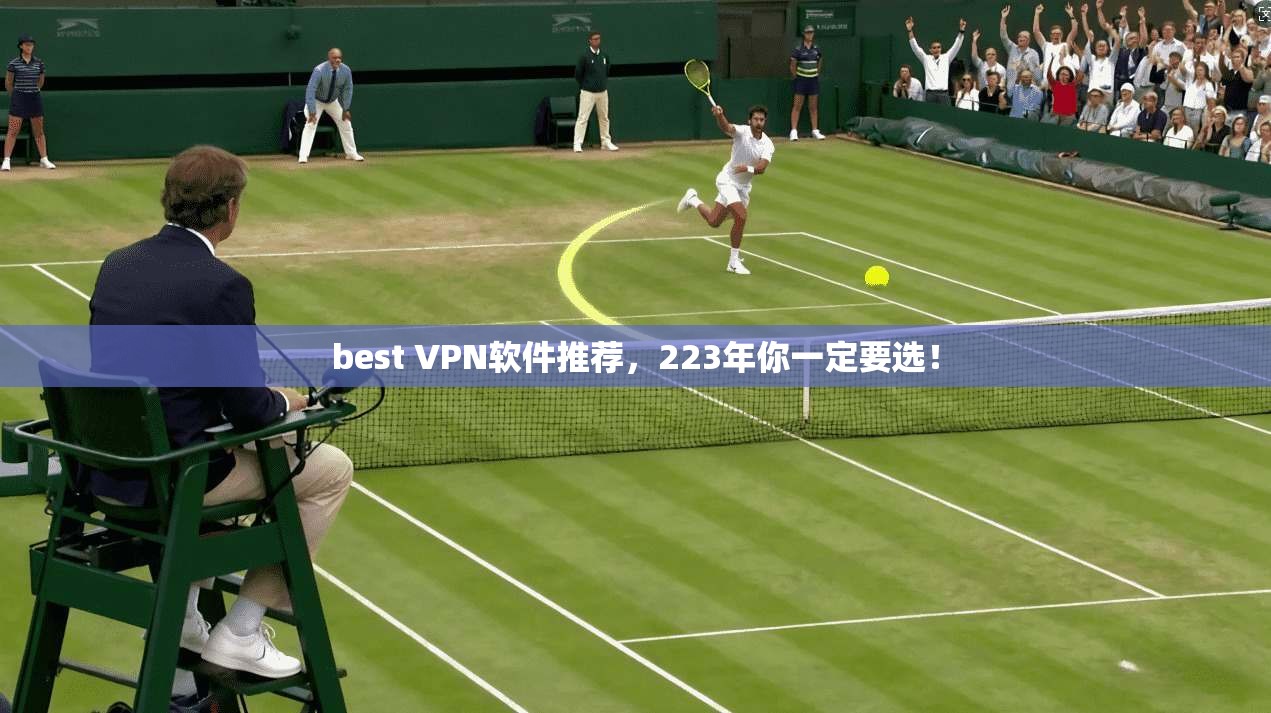 best VPN软件推荐,223年你一定要选!