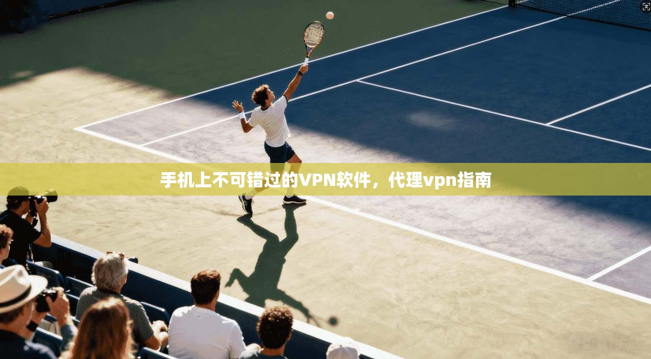 手机上不可错过的VPN软件，代理vpn指南