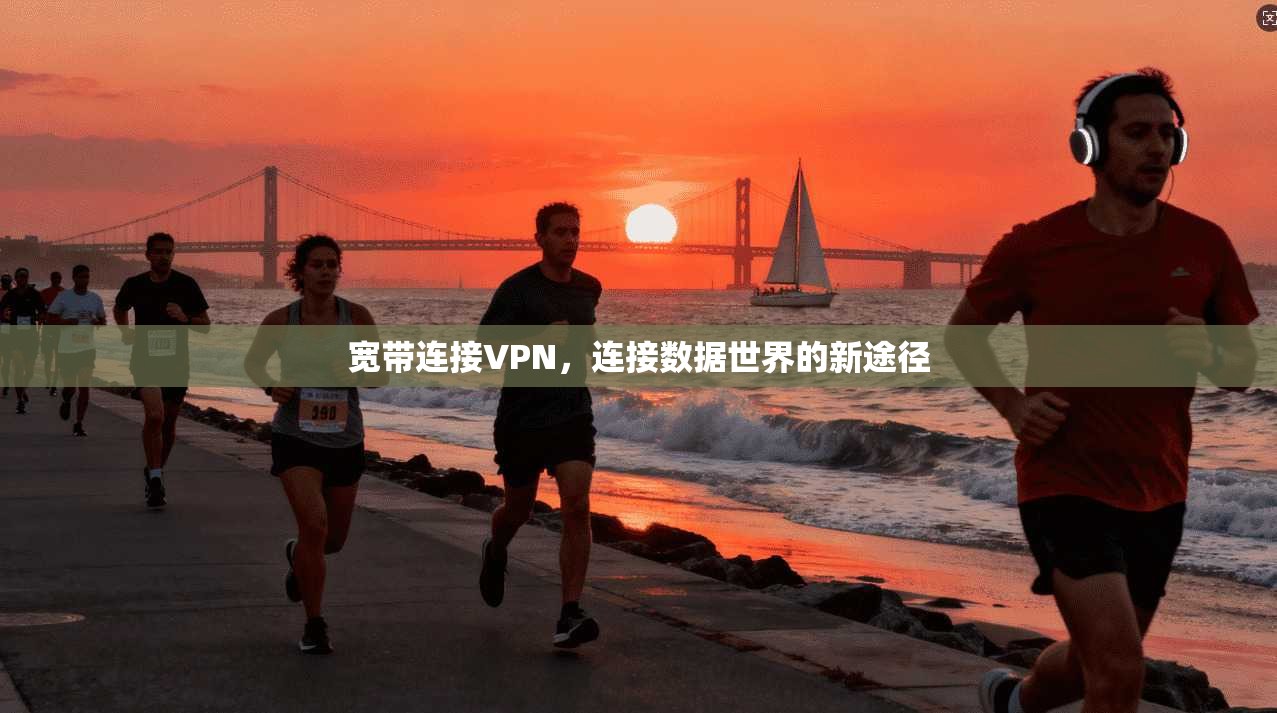 宽带连接VPN,连接数据世界的新途径