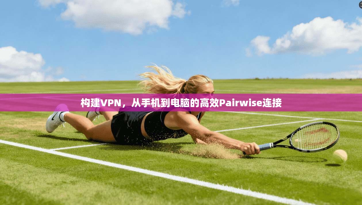 构建VPN,从手机到电脑的高效Pairwise连接