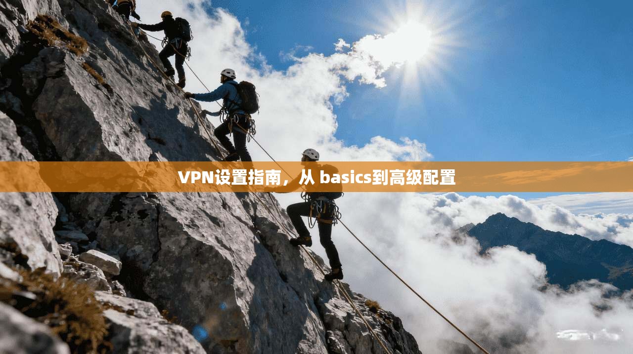 VPN设置指南，从 basics到高级配置