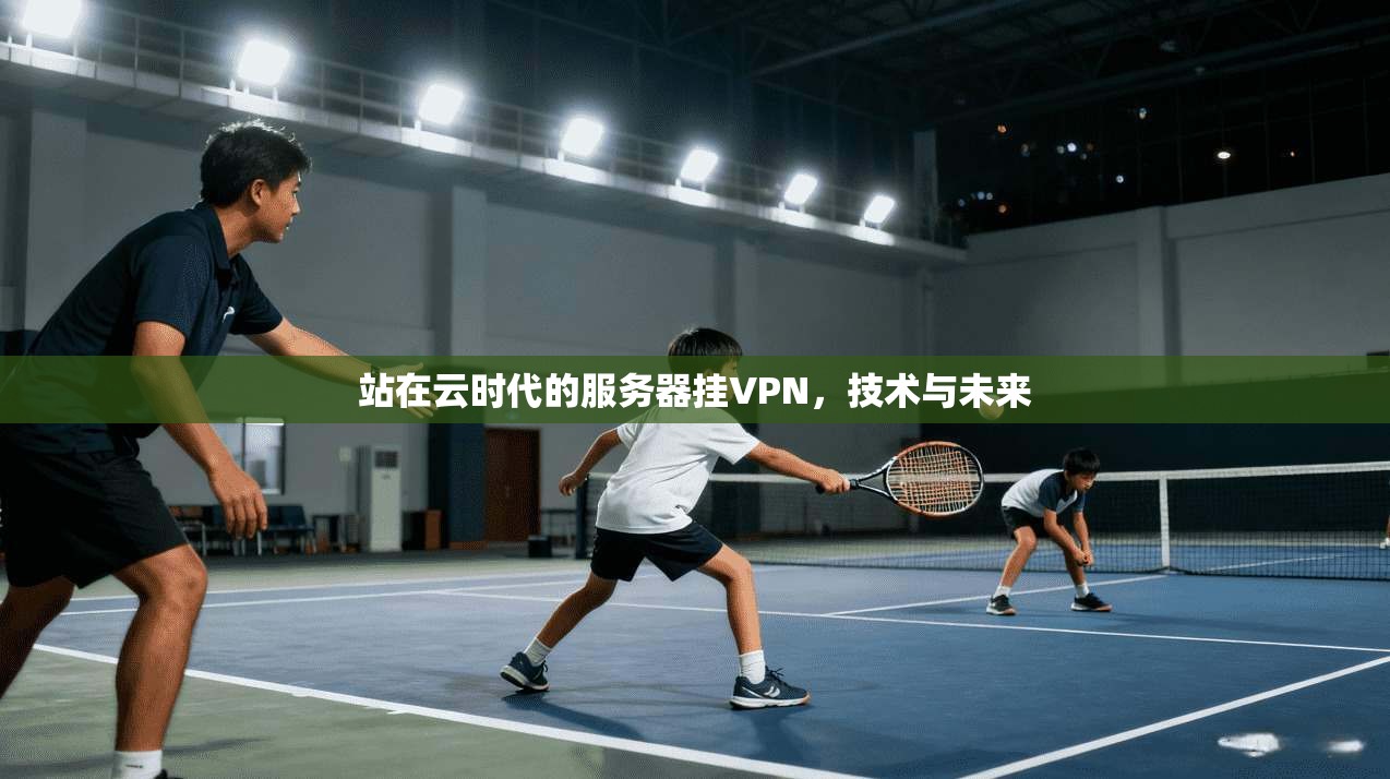 站在云时代的服务器挂VPN，技术与未来
