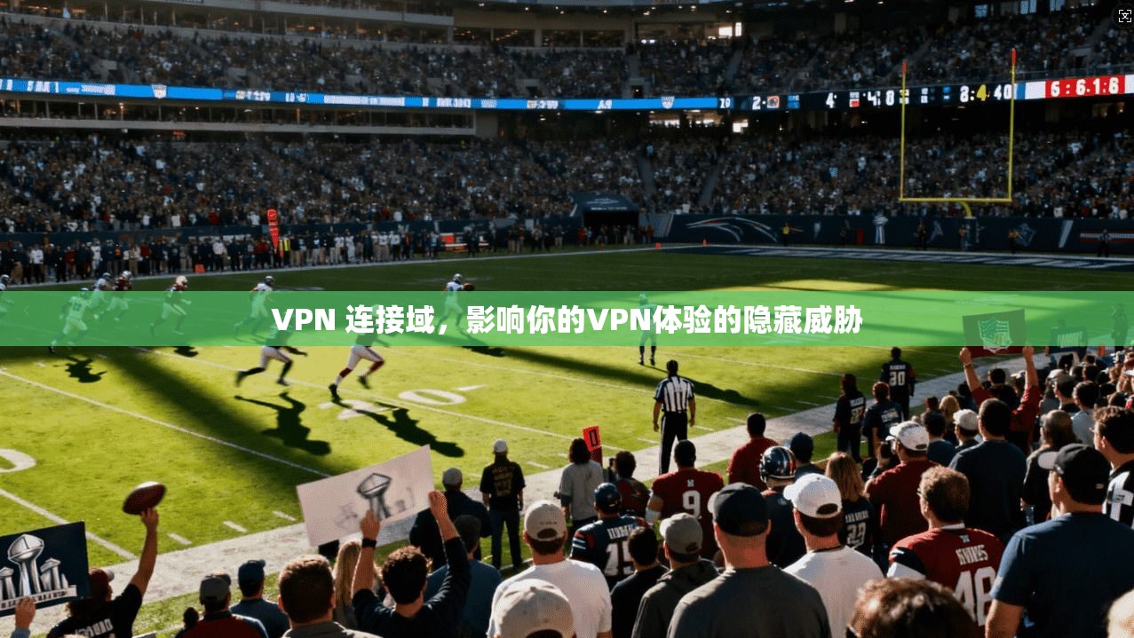 VPN 连接域，影响你的VPN体验的隐藏威胁